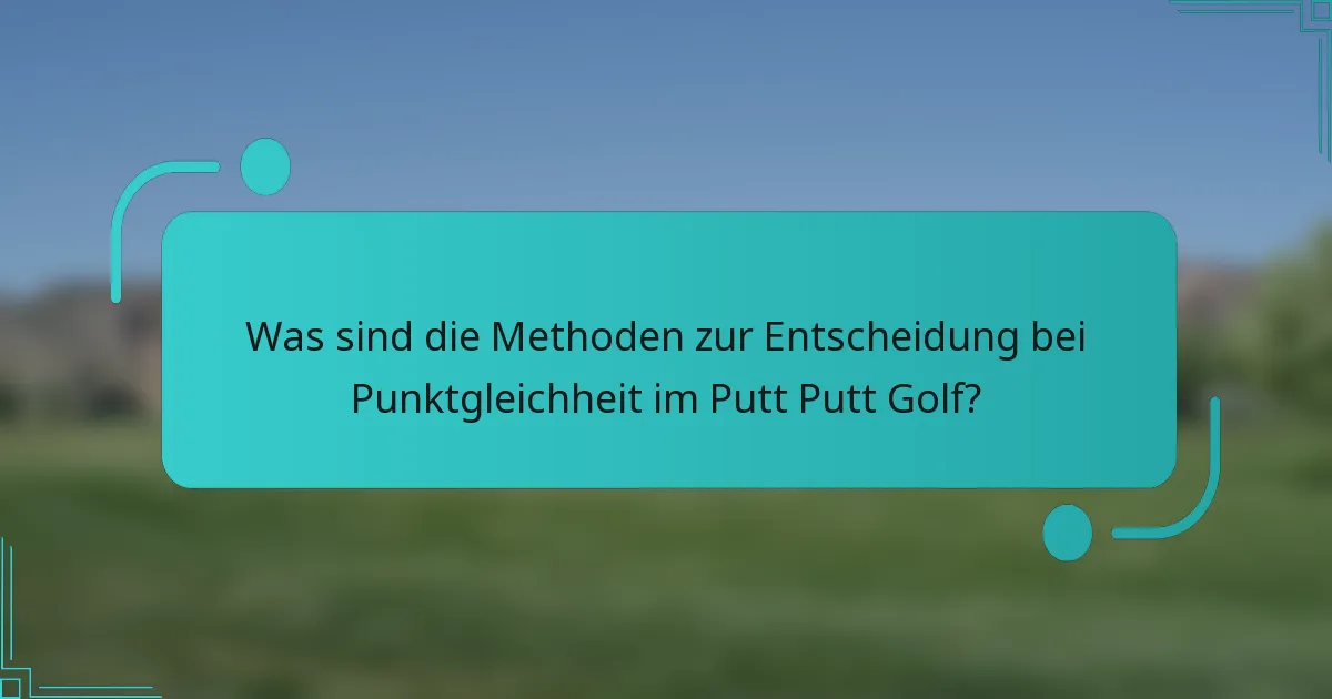 Was sind die Methoden zur Entscheidung bei Punktgleichheit im Putt Putt Golf?