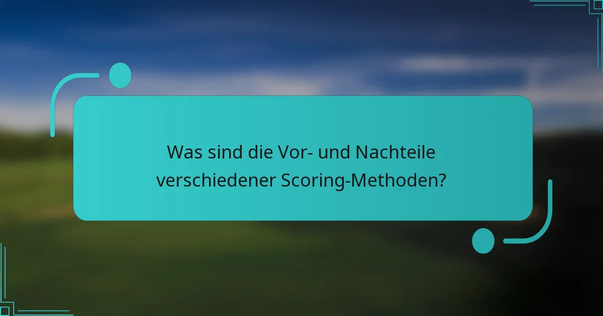 Was sind die Vor- und Nachteile verschiedener Scoring-Methoden?