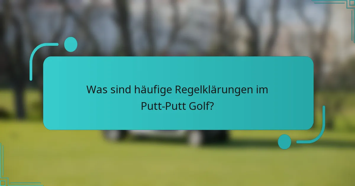 Was sind häufige Regelklärungen im Putt-Putt Golf?