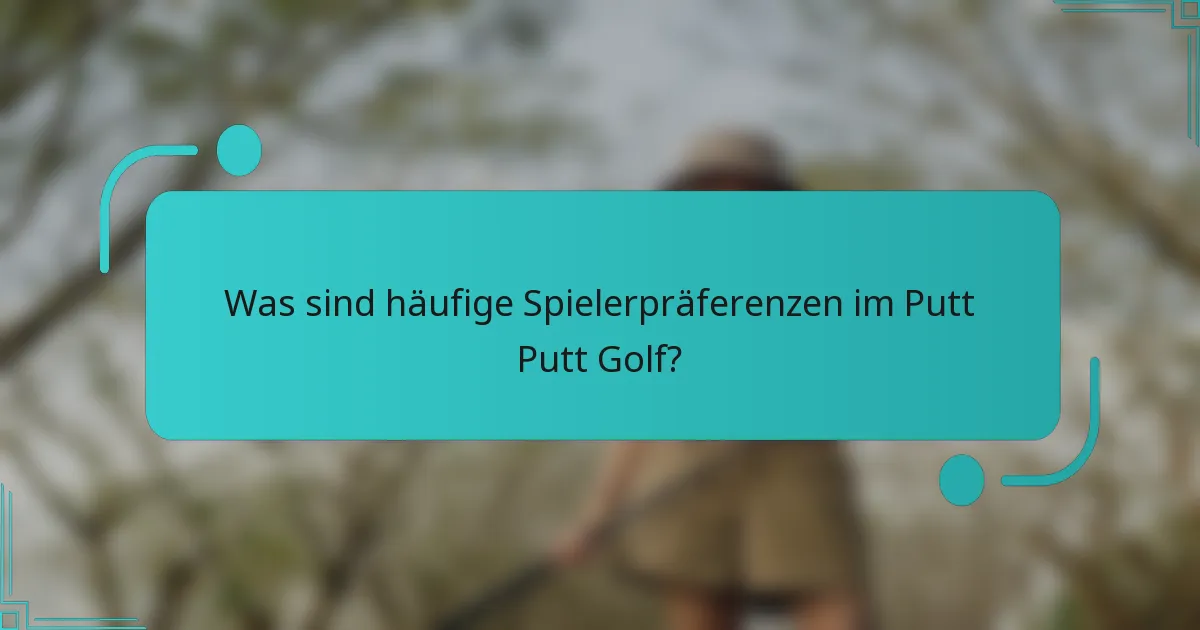 Was sind häufige Spielerpräferenzen im Putt Putt Golf?