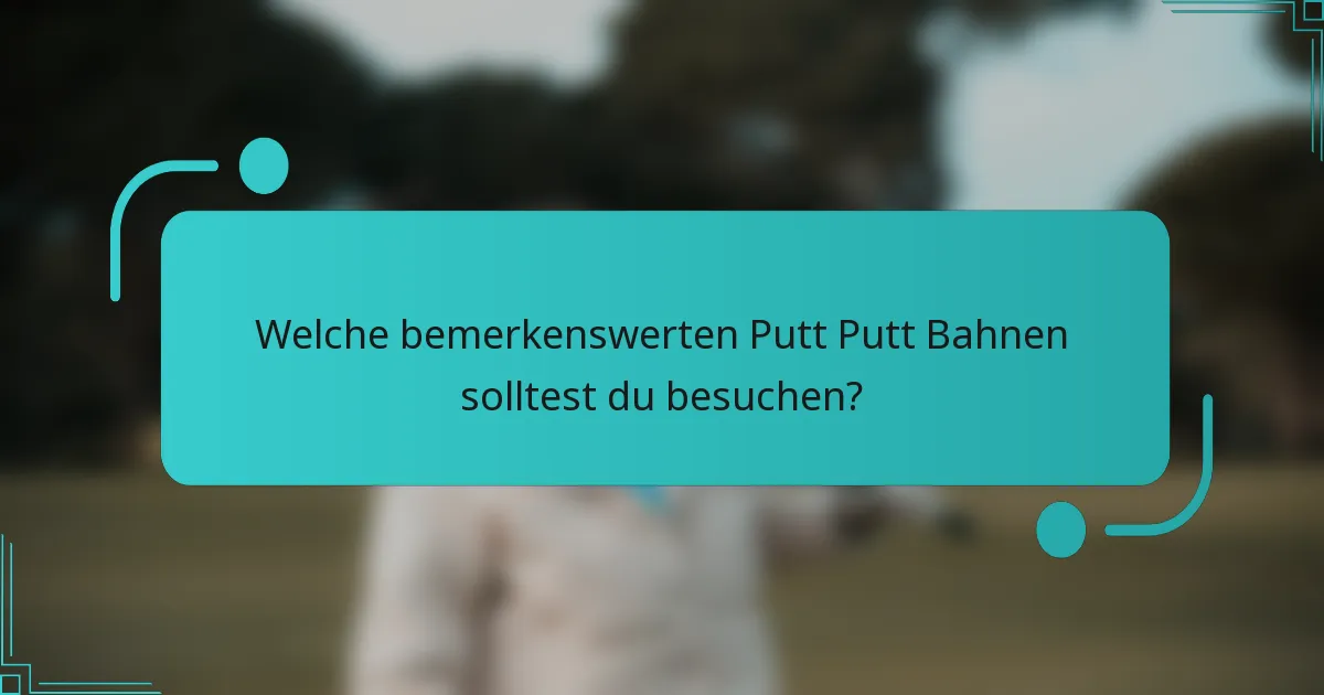 Welche bemerkenswerten Putt Putt Bahnen solltest du besuchen?