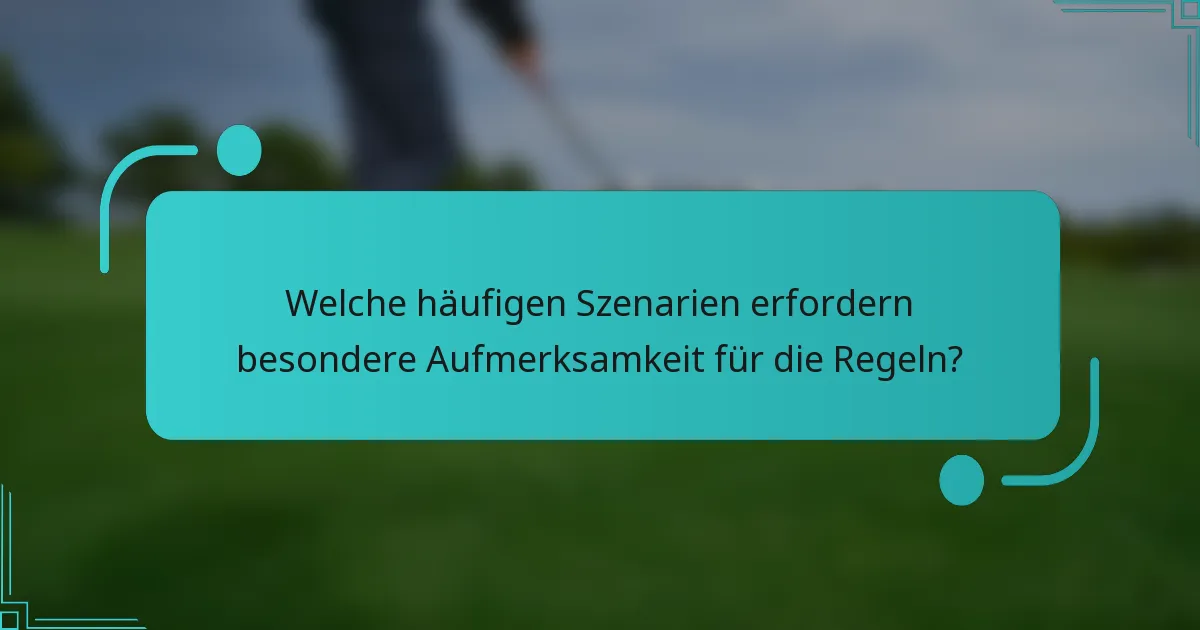 Welche häufigen Szenarien erfordern besondere Aufmerksamkeit für die Regeln?