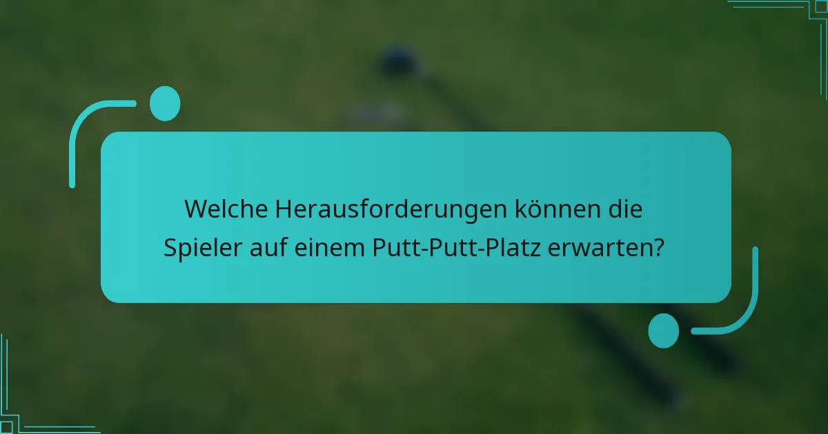 Welche Herausforderungen können die Spieler auf einem Putt-Putt-Platz erwarten?