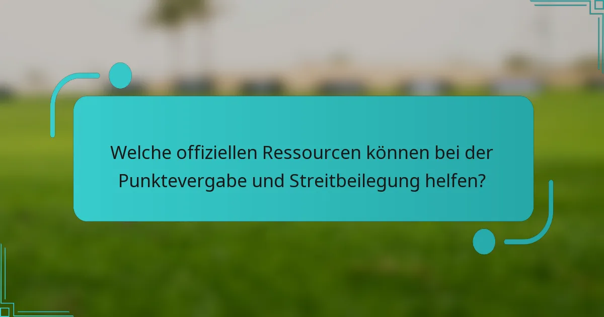 Welche offiziellen Ressourcen können bei der Punktevergabe und Streitbeilegung helfen?