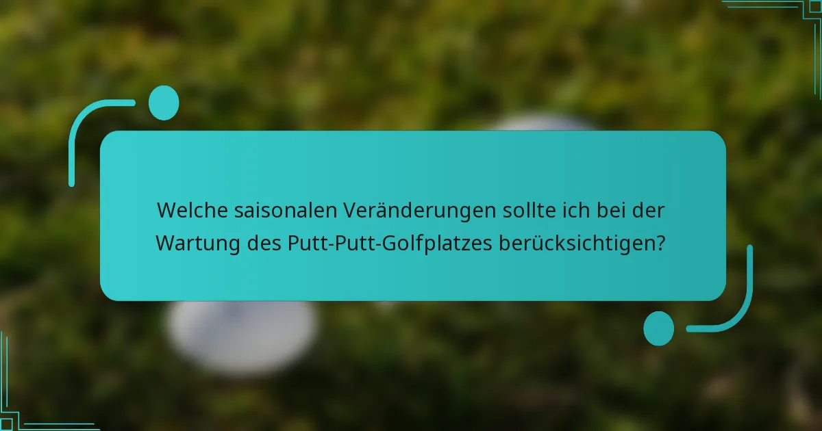 Welche saisonalen Veränderungen sollte ich bei der Wartung des Putt-Putt-Golfplatzes berücksichtigen?