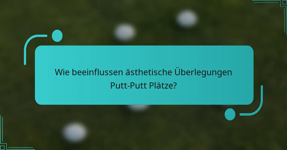 Wie beeinflussen ästhetische Überlegungen Putt-Putt Plätze?