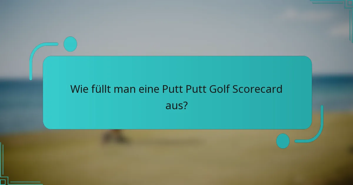 Wie füllt man eine Putt Putt Golf Scorecard aus?