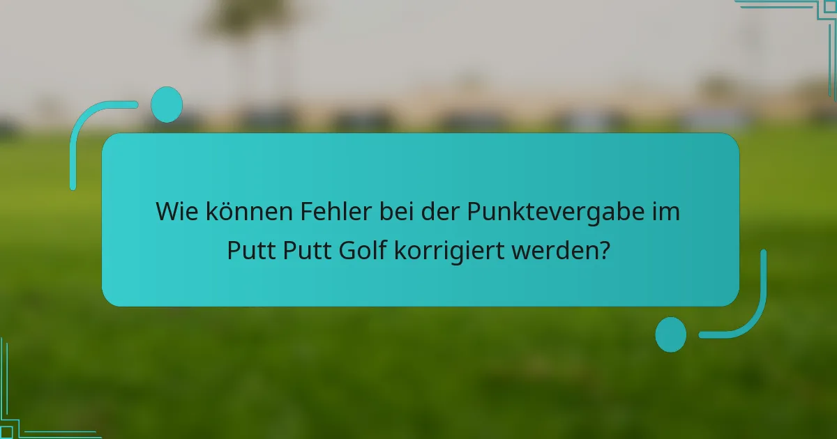 Wie können Fehler bei der Punktevergabe im Putt Putt Golf korrigiert werden?