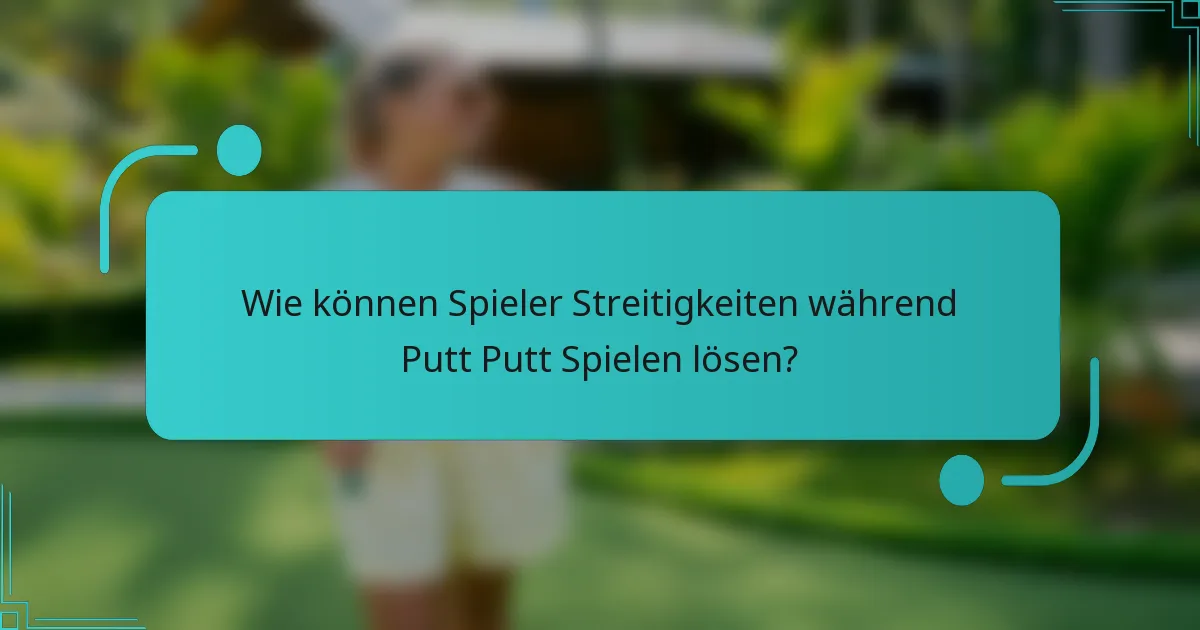 Wie können Spieler Streitigkeiten während Putt Putt Spielen lösen?