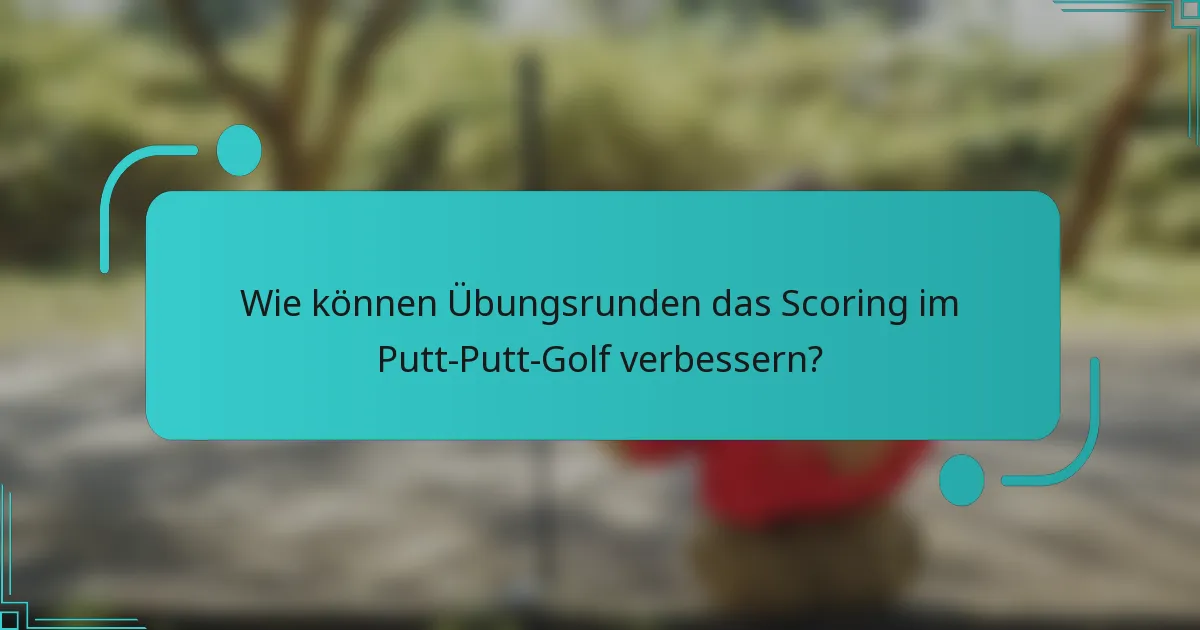 Wie können Übungsrunden das Scoring im Putt-Putt-Golf verbessern?
