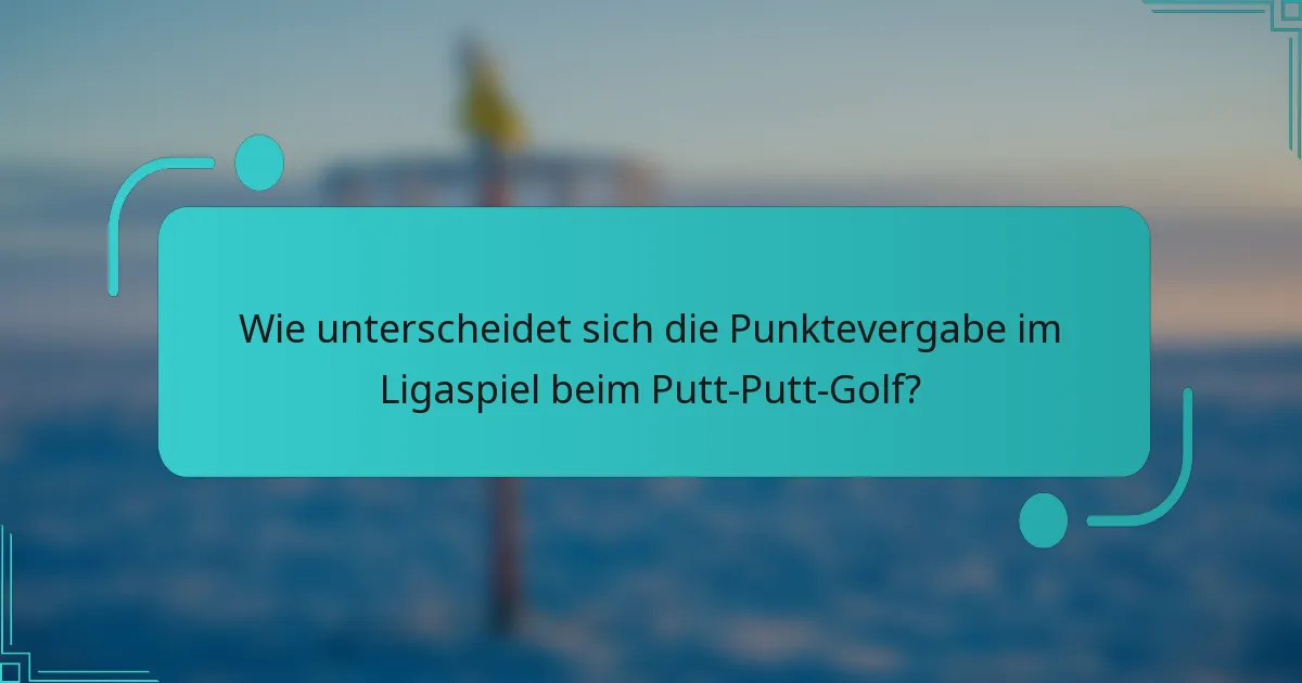 Wie unterscheidet sich die Punktevergabe im Ligaspiel beim Putt-Putt-Golf?