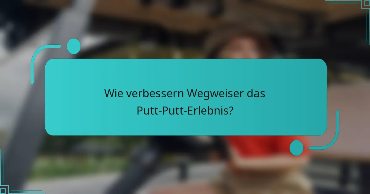 Wie verbessern Wegweiser das Putt-Putt-Erlebnis?