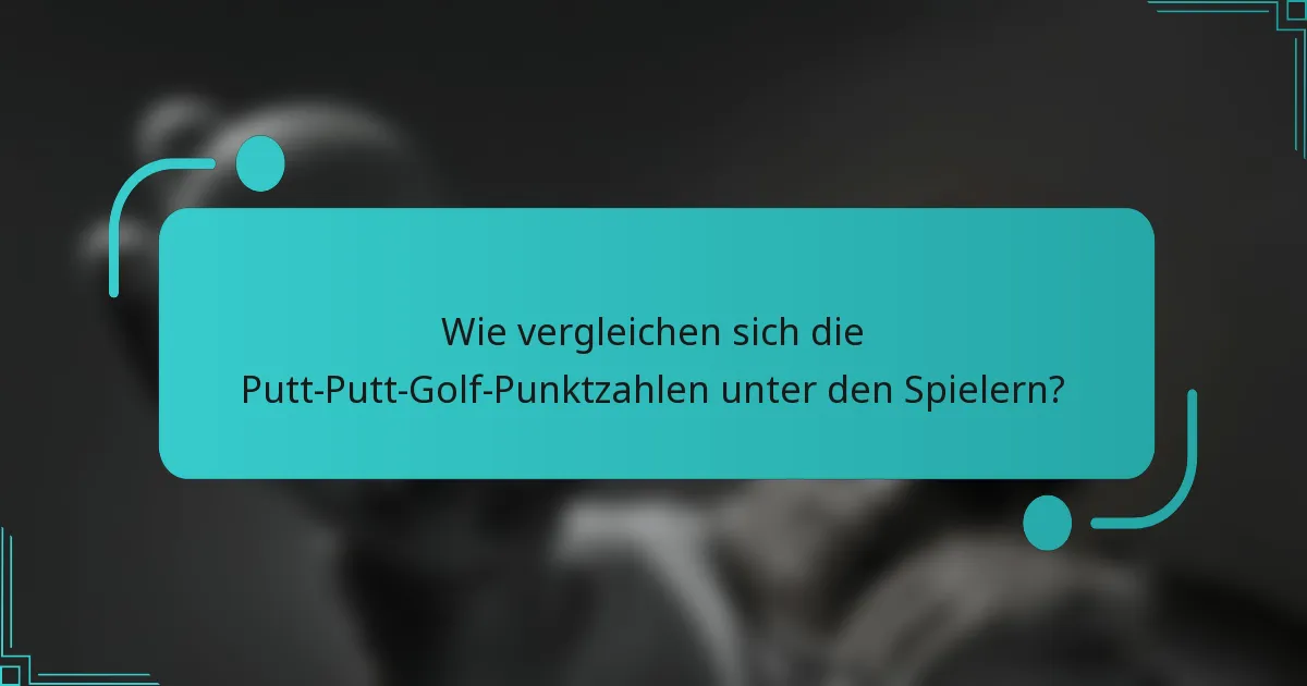Wie vergleichen sich die Putt-Putt-Golf-Punktzahlen unter den Spielern?
