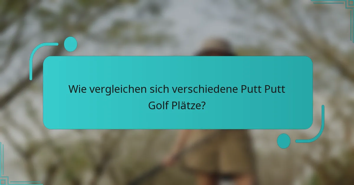Wie vergleichen sich verschiedene Putt Putt Golf Plätze?