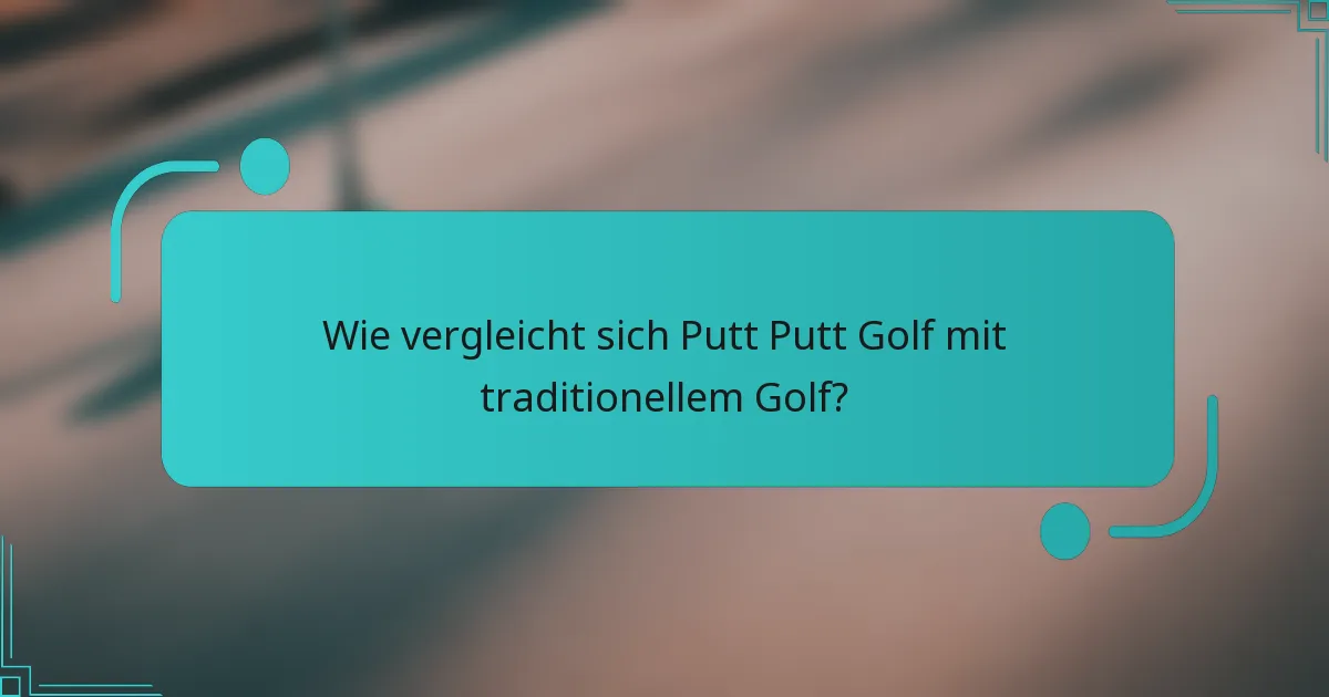 Wie vergleicht sich Putt Putt Golf mit traditionellem Golf?